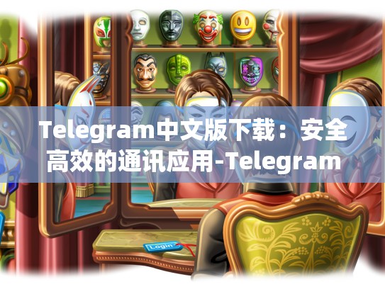 Telegram中文版下载：安全高效的通讯应用-Telegram