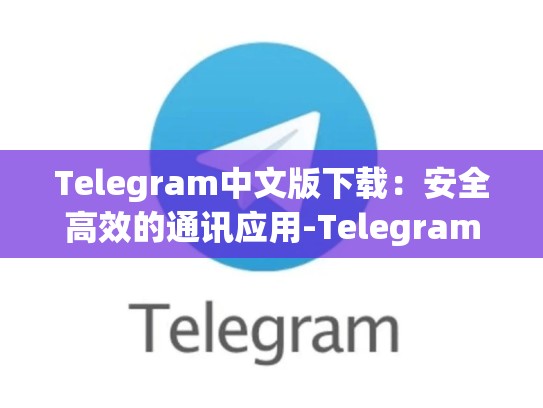 Telegram中文版下载：安全高效的通讯应用-Telegram