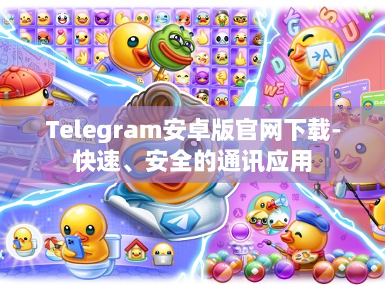 Telegram安卓版官网下载-快速、安全的通讯应用