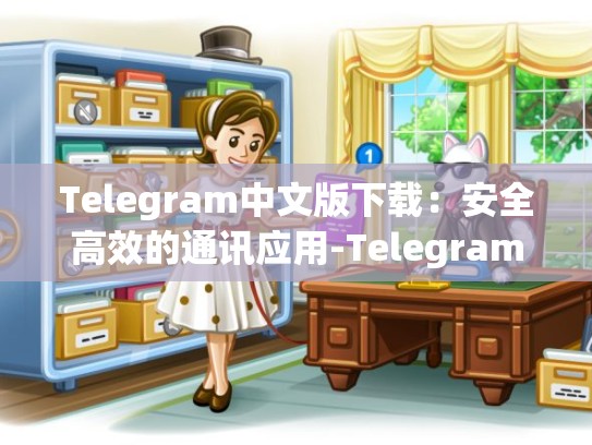 Telegram中文版下载：安全高效的通讯应用-Telegram