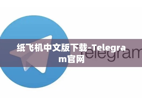 纸飞机中文版下载-Telegram官网