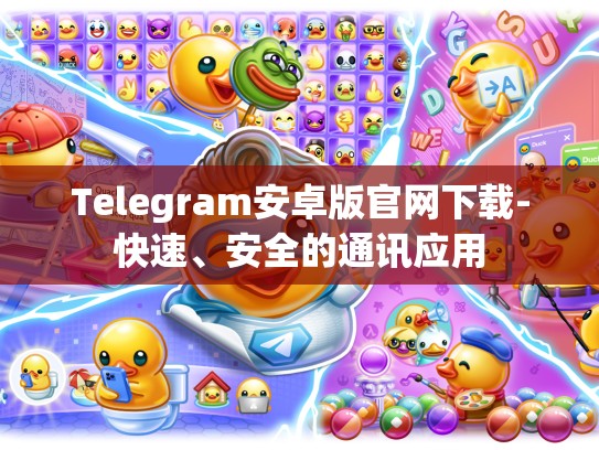 Telegram安卓版官网下载-快速、安全的通讯应用