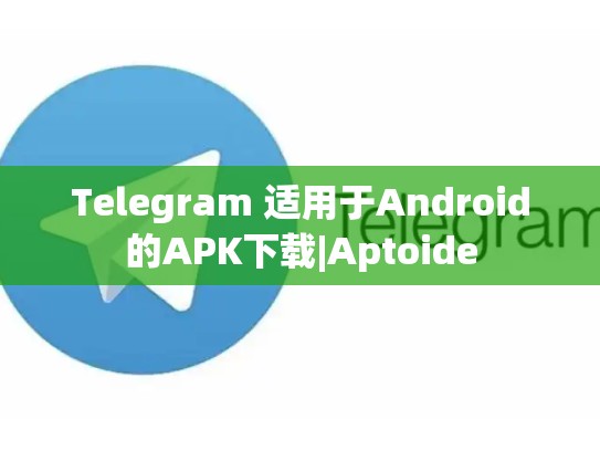 Telegram 适用于Android的APK下载|Aptoide