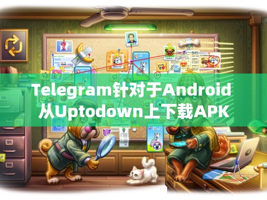Telegram针对于Android 从Uptodown上下载APK