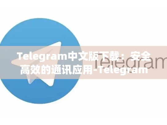 Telegram中文版下载：安全高效的通讯应用-Telegram
