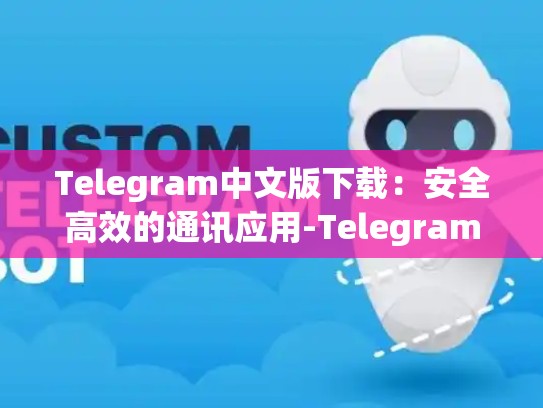Telegram中文版下载：安全高效的通讯应用-Telegram