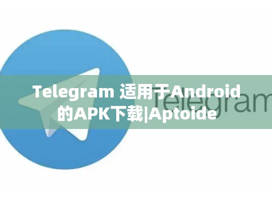 Telegram 适用于Android的APK下载|Aptoide
