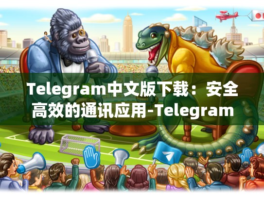 Telegram中文版下载：安全高效的通讯应用-Telegram