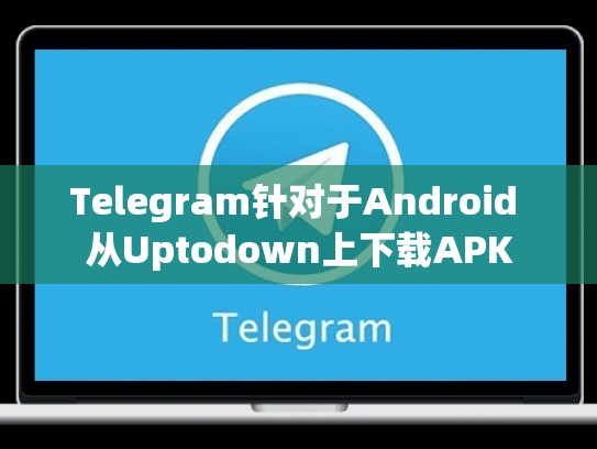 Telegram针对于Android 从Uptodown上下载APK
