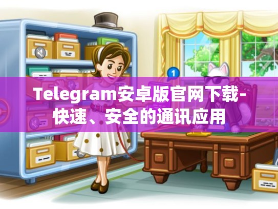 Telegram安卓版官网下载-快速、安全的通讯应用