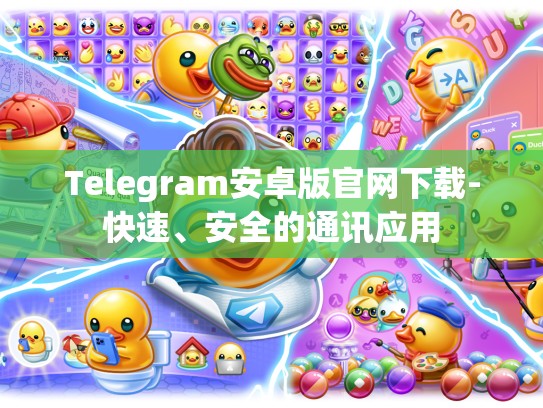Telegram安卓版官网下载-快速、安全的通讯应用