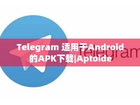 Telegram 适用于Android的APK下载|Aptoide