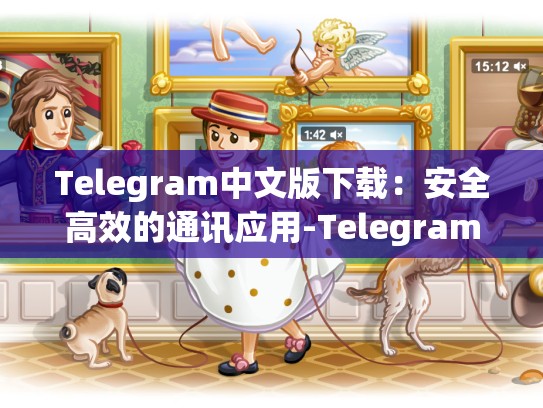 Telegram中文版下载：安全高效的通讯应用-Telegram