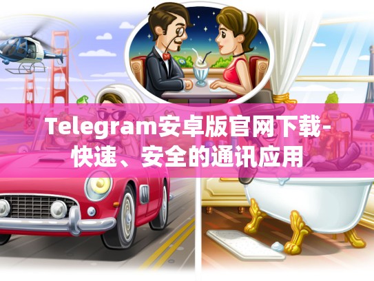 Telegram安卓版官网下载-快速、安全的通讯应用
