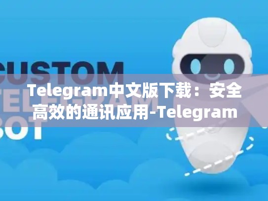 Telegram中文版下载：安全高效的通讯应用-Telegram