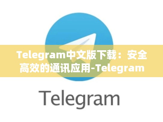 Telegram中文版下载：安全高效的通讯应用-Telegram