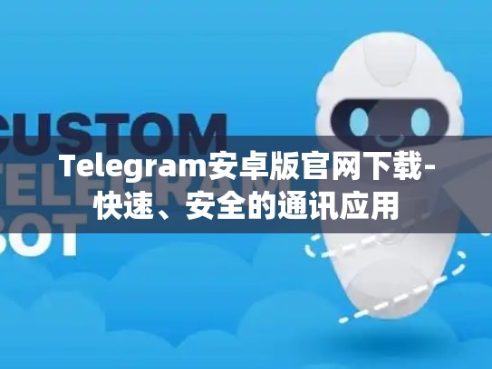 Telegram安卓版官网下载-快速、安全的通讯应用