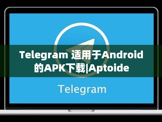 Telegram 适用于Android的APK下载|Aptoide