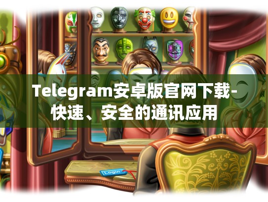 Telegram安卓版官网下载-快速、安全的通讯应用