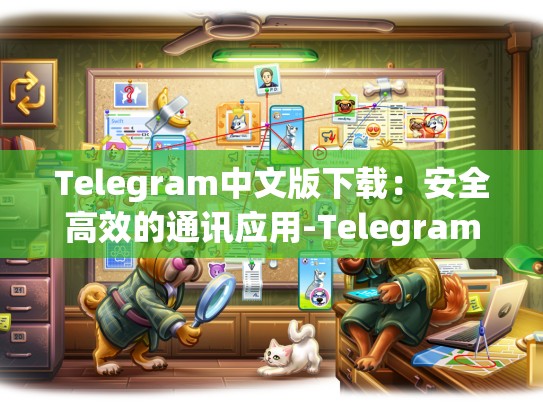 Telegram中文版下载：安全高效的通讯应用-Telegram