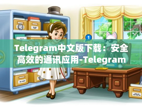 Telegram中文版下载：安全高效的通讯应用-Telegram