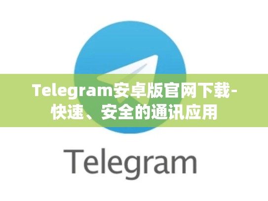 Telegram安卓版官网下载-快速、安全的通讯应用