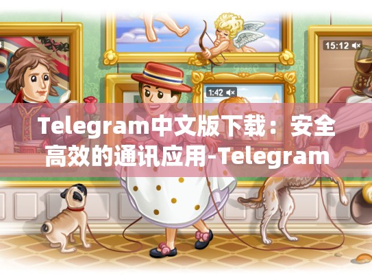 Telegram中文版下载：安全高效的通讯应用-Telegram