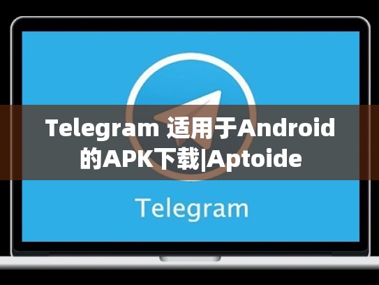 Telegram 适用于Android的APK下载|Aptoide