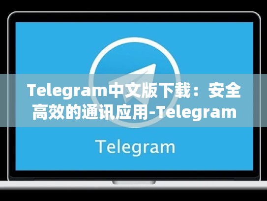 Telegram中文版下载：安全高效的通讯应用-Telegram