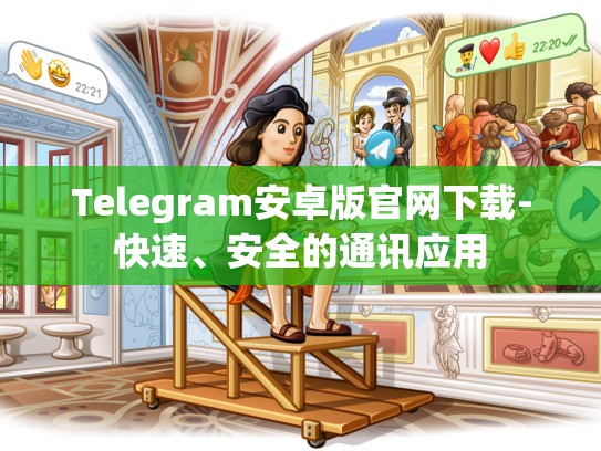 Telegram安卓版官网下载-快速、安全的通讯应用