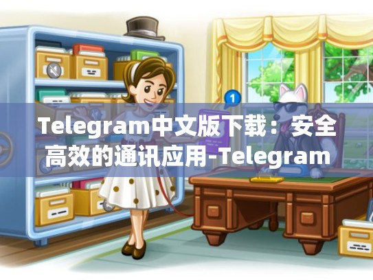 Telegram中文版下载：安全高效的通讯应用-Telegram