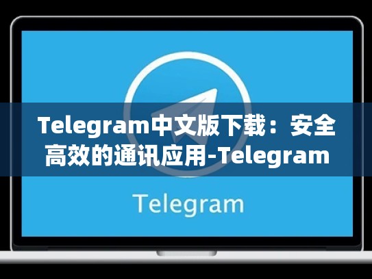 Telegram中文版下载：安全高效的通讯应用-Telegram