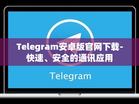 Telegram安卓版官网下载-快速、安全的通讯应用