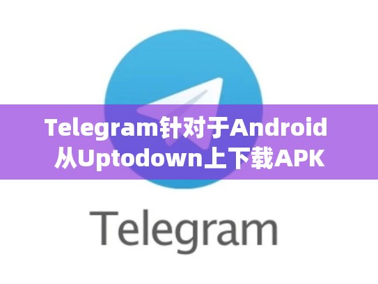 Telegram针对于Android 从Uptodown上下载APK