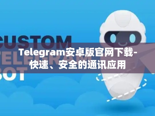 Telegram安卓版官网下载-快速、安全的通讯应用