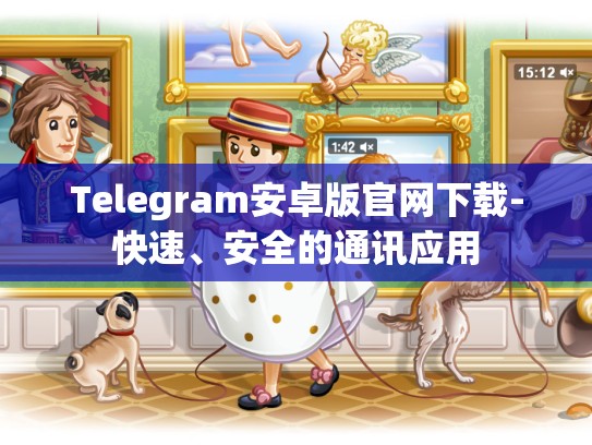 Telegram安卓版官网下载-快速、安全的通讯应用