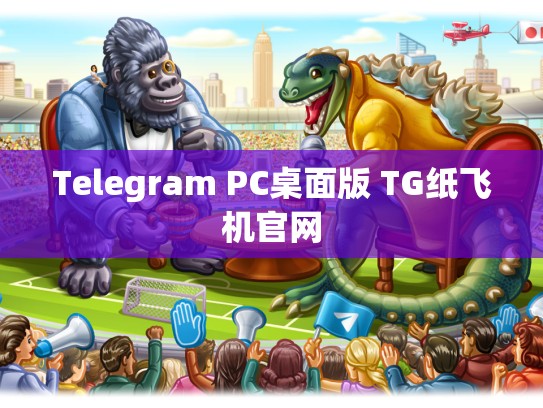 Telegram PC桌面版 TG纸飞机官网