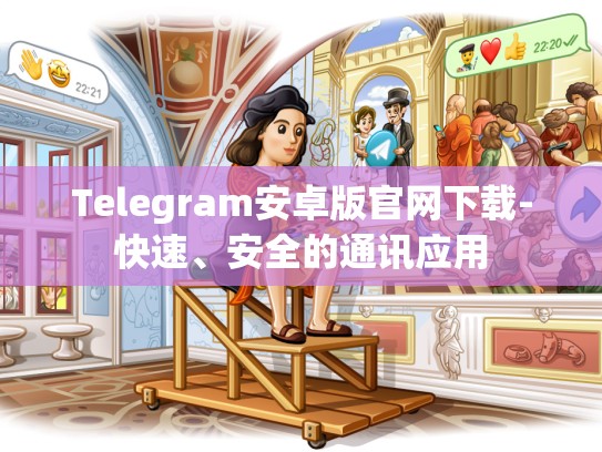Telegram安卓版官网下载-快速、安全的通讯应用