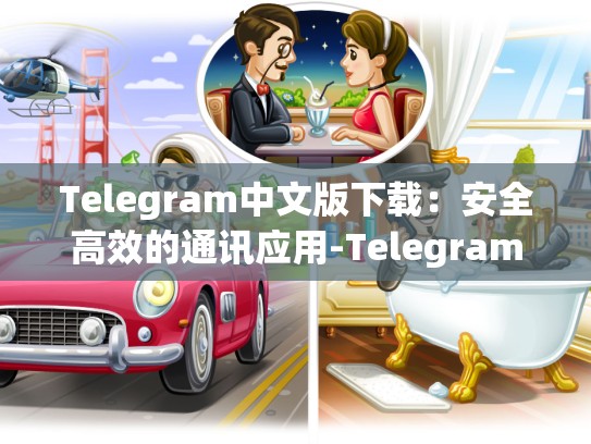 Telegram中文版下载：安全高效的通讯应用-Telegram