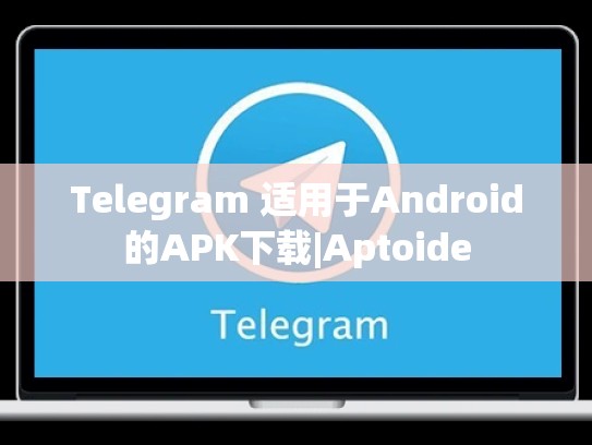 Telegram 适用于Android的APK下载|Aptoide