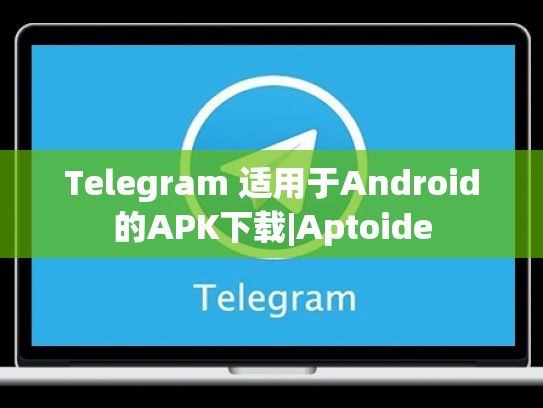 Telegram 适用于Android的APK下载|Aptoide