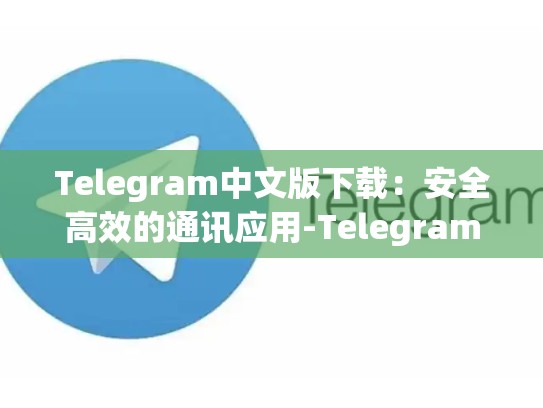 Telegram中文版下载：安全高效的通讯应用-Telegram