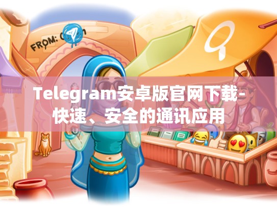 Telegram安卓版官网下载-快速、安全的通讯应用