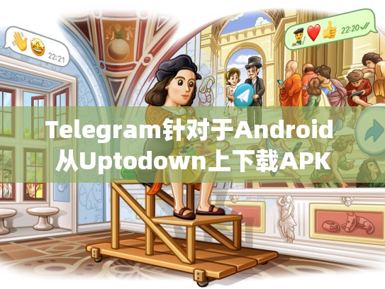 Telegram针对于Android 从Uptodown上下载APK