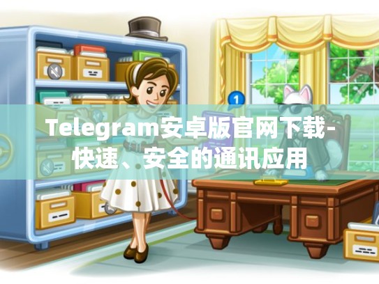 Telegram安卓版官网下载-快速、安全的通讯应用