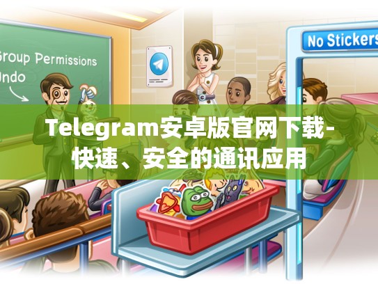 Telegram安卓版官网下载-快速、安全的通讯应用
