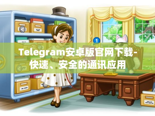 Telegram安卓版官网下载-快速、安全的通讯应用