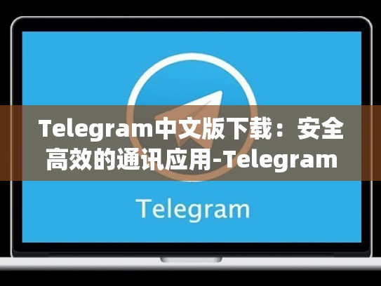 Telegram中文版下载：安全高效的通讯应用-Telegram