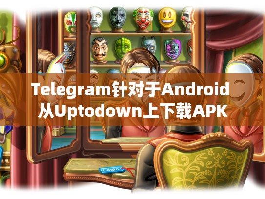 Telegram针对于Android 从Uptodown上下载APK