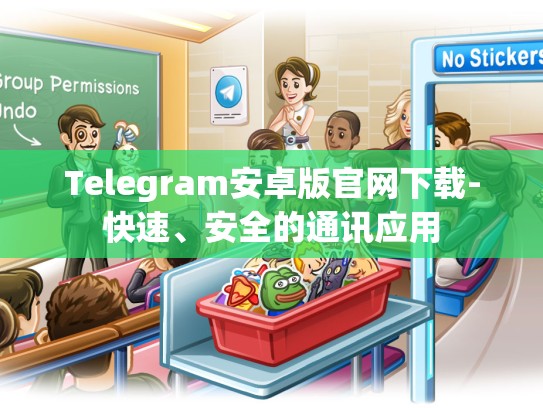 Telegram安卓版官网下载-快速、安全的通讯应用